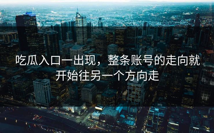 吃瓜入口一出现,整条账号的走向就开始往另一个方向走 吃瓜入口一出现,整条账号的走向就开始往另一个方向走