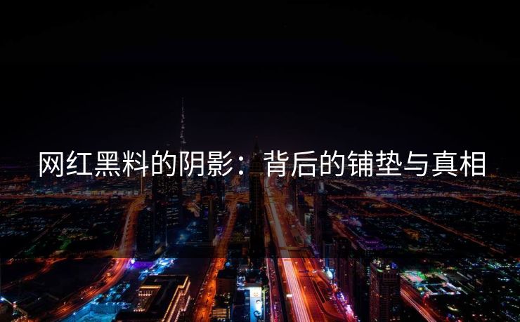 网红黑料的阴影：背后的铺垫与真相