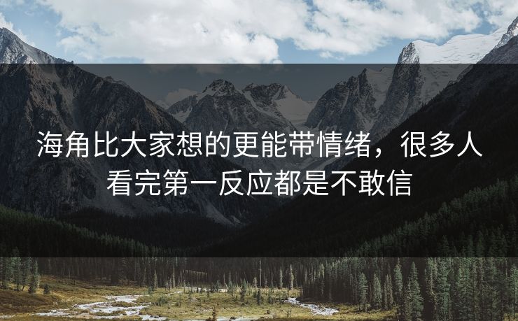 海角比大家想的更能带情绪，很多人看完第一反应都是不敢信