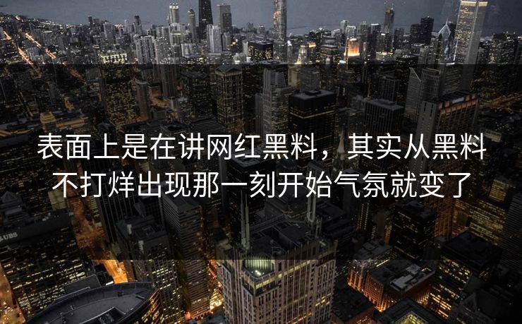 表面上是在讲网红黑料，其实从黑料不打烊出现那一刻开始气氛就变了